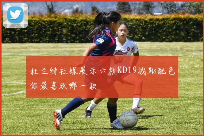 杜兰特社媒展示六款KD19战靴配色你最喜欢哪一款
