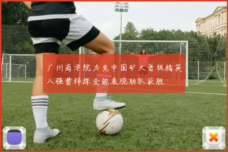 广州商学院力克中国矿大晋级精英八强曹梓烽全能表现助队获胜