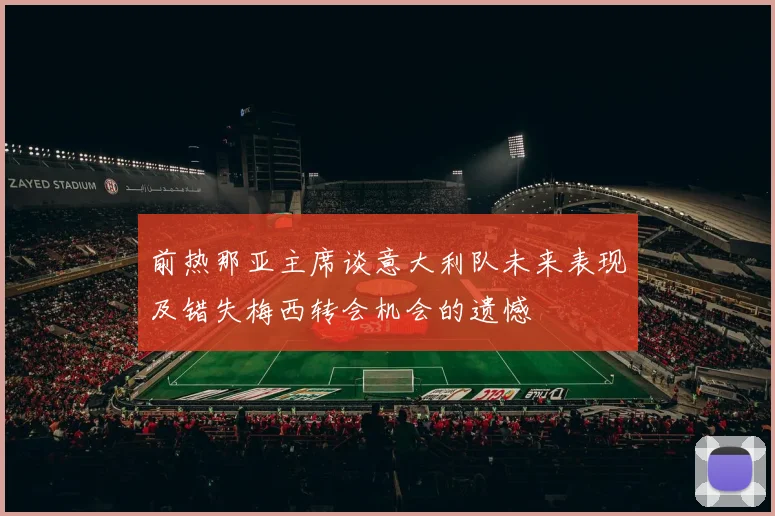 前热那亚主席谈意大利队未来表现及错失梅西转会机会的遗憾
