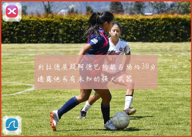 利拉德质疑阿德巴约能否场均30分透露他或有未知的强大武器