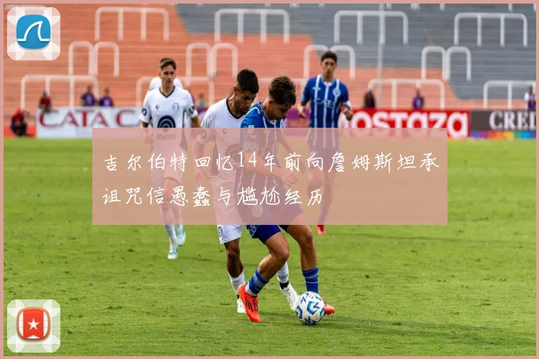 吉尔伯特回忆14年前向詹姆斯坦承诅咒信愚蠢与尴尬经历