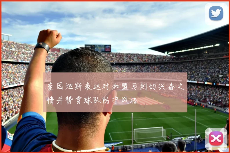 奎因坦斯表达对加盟马刺的兴奋之情并赞赏球队防守风格
