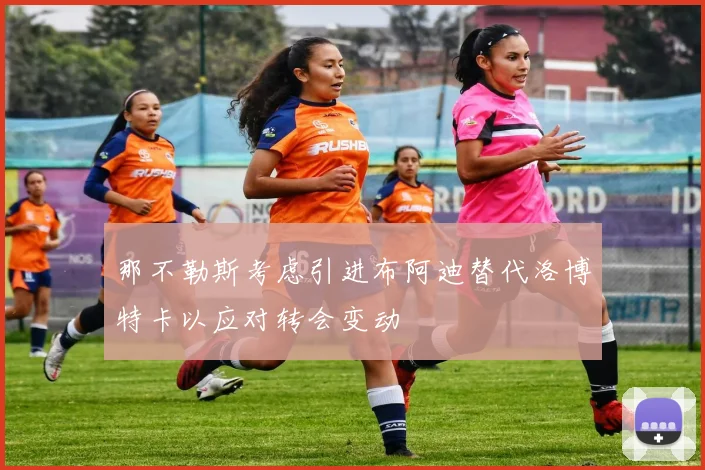那不勒斯考虑引进布阿迪替代洛博特卡以应对转会变动