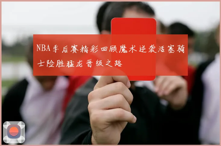 NBA季后赛精彩回顾魔术逆袭活塞骑士险胜猛龙晋级之路