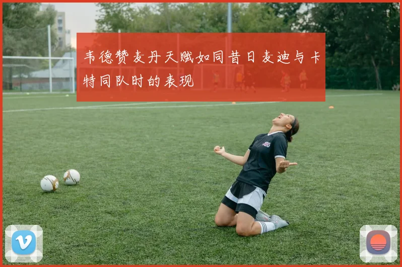 韦德赞麦丹天赋如同昔日麦迪与卡特同队时的表现