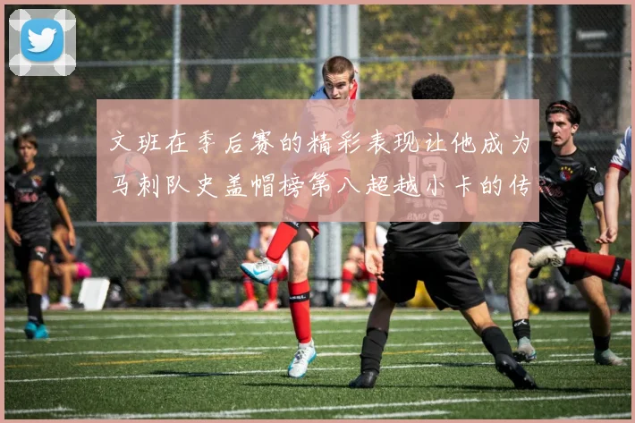文班在季后赛的精彩表现让他成为马刺队史盖帽榜第八超越小卡的传奇之路