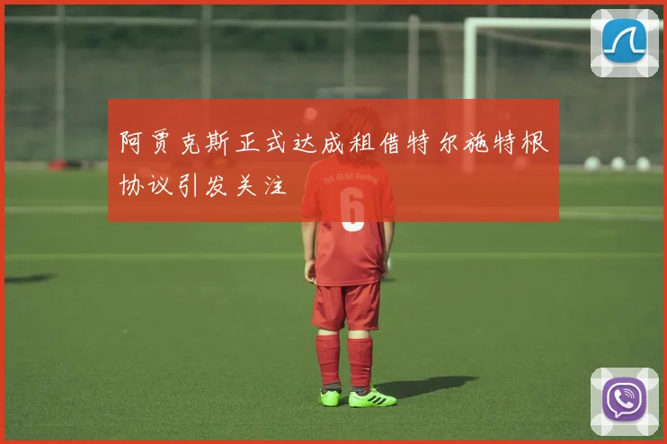 阿贾克斯正式达成租借特尔施特根协议引发关注